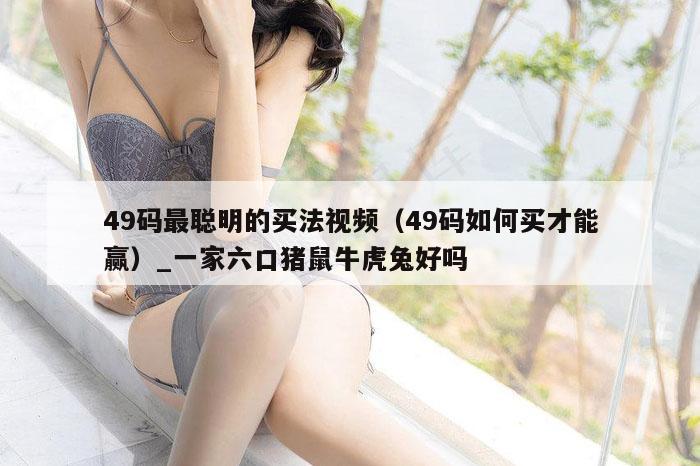 49码最聪明的买法视频（49码如何买才能赢）_新澳门六开彩资料大全网址